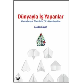 Dünyayla Iş Yapanlar - Küreselleşme Sürecinde Türk Çokulusluları Caner Bakır