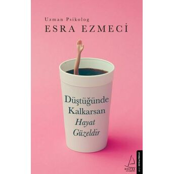 Düştüğünde Kalkarsan Hayat Güzeldir Esra Ezmeci