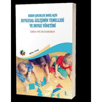 Duygusal Gelişimin Temelleri Ve Duygu Yönetimi: Erken Çocukluk Bakış Açısı Şakire Ocak Karabay