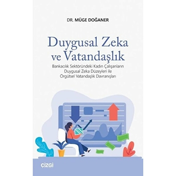 Duygusal Zeka Ve Vatandaşlık (Bankacılık Sektöründeki Kadın Çalışanların Duygusal Zeka Düzeyleri Ile Örgütsel Vatandaşlık Davranışları) Kolektif