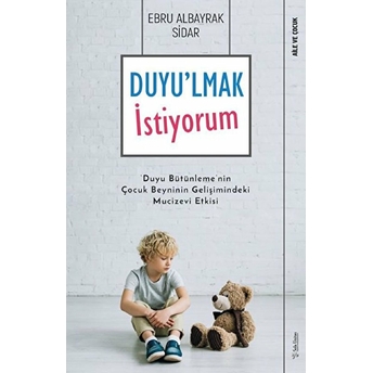 Duyu'lmak Istiyorum - Duyu Bütünleme'nin Çocuk Beyninin Gelişimindeki Mucizevi Etkisi Ebru Albayrak Sidar