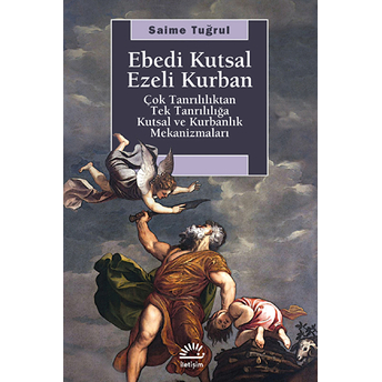 Ebedi Kutsal Ezeli Kurban Çok Tanrılılıktan Tek Tanrılığa Kutsal Ve Kurbanlık Mekanizmaları Saime Tuğrul