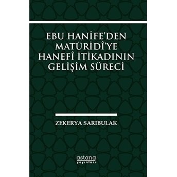 Ebu Hanife’den Matüridi’ye Hanefi Itikadının Gelişim Süreci Zekerya Sarıbulak