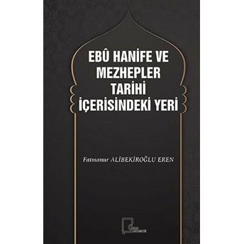 Ebu Hanife Ve Mezhepler Tarihi Içerisindeki Yeri - Fatmanur Alibekiroğlu Eren