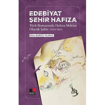 Edebiyat Şehir Hafıza - Türk Romanında Hafıza Mekanı Olarak Şehir (1940-1960) Ebru Burcu Yılmaz