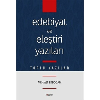 Edebiyat Ve Eleştiri Yazıları - Toplu Yazılar Mehmet Erdoğan