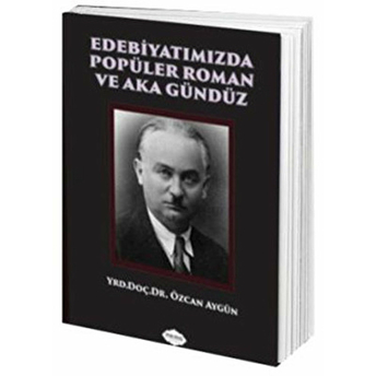 Edebiyatımızda Popüler Roman Ve Aka Gündüz Özcan Aygün