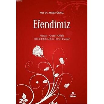 Efendimiz; Hayatı - Güzel Ahlakı - Tebliğ Ettiği Dinin Temel Esaslarıhayatı - Güzel Ahlakı - Tebliğ Ettiği Dinin Temel Esasları Ahmet Önkal