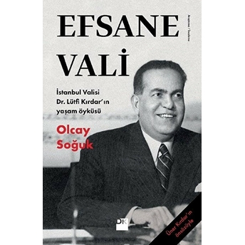 Efsane Vali - Istanbul Valisi Dr. Lütfi Kırdar’ın Yaşam Öyküsü Olcay Soğuk