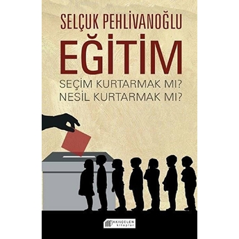 Eğitim : Seçim Kurtarmak Mı? Nesil Kurtarmak Mı? Selçuk Pehlivanoğlu