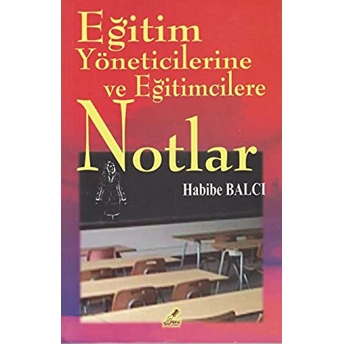 Eğitim Yöneticilerine Ve Eğitimcilere Notlar Habibe Balcı