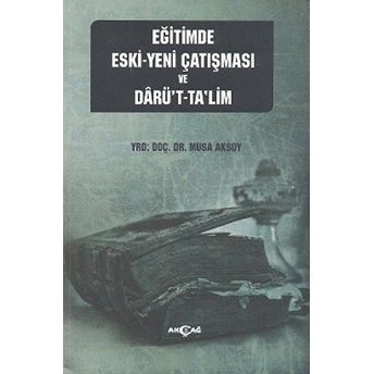 Eğitimde Eski - Yeni Çatışması Ve Darü't-Ta'lim Musa Aksoy