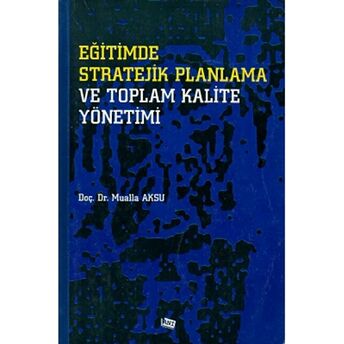 Eğitimde Stratejik Planlama Ve Toplam Kalite Yönetimi Mualla Aksu