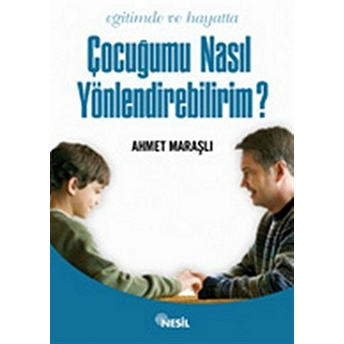 Eğitimde Ve Hayatta Çocuğumu Nasıl Yönlendirebilirim? Ahmet Maraşlı