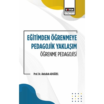 Eğitimden Öğrenmeye Pedagojik Yaklaşım Öğrenme Pedagojisi Abdullah Adıgüzel