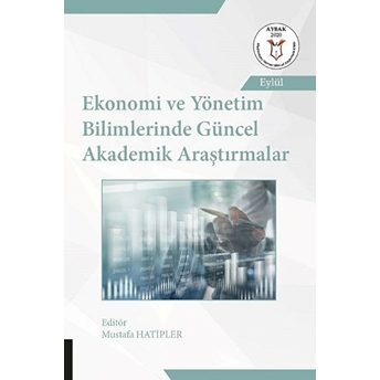 Ekonomi Ve Yönetim Bilimlerinde Güncel Akademik Araştırmalar - Mustafa Hatipler