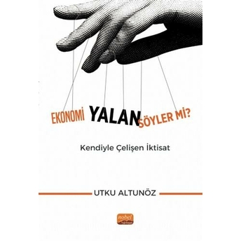 Ekonomi Yalan Söyler Mi? Kendiyle Çelişen Iktisat Utku Altunöz