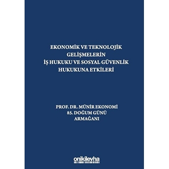 Ekonomik Ve Teknolojik Gelişmelerin Iş Hukuku Ve Sosyal Güvenlik Hukukuna Etkileri 