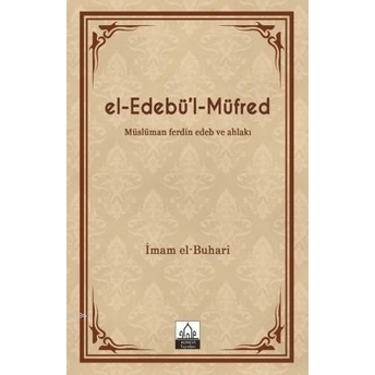 El-Edebü'l-Müfred; Müslüman Ferdin Edeb Ve Ahlakı Muhammed Ibn Ismail El-Buhari