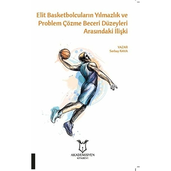 Elit Basketbolcuların Yılmazlık Ve Problem Çözme Beceri Düzeyleri Arasındaki Ilişki - Serbay Kaya