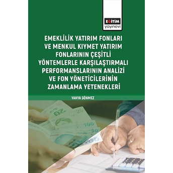 Emeklilik Yatırım Fonları Ve Menkul Kıymet Yatırım Fonlarının Çeşitli Yöntemlerle Karşılaştırmalı Performanslarının Analizi Ve Fon Yöneticilerinin Zamanlama Yetenekleri Yahya Sönmez