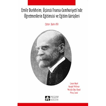 Emile Durkheim: Üçüncü Fransa Cumhuriyeti'nde Öğretmenlerin Eğitimcisi Ve Eğitim Görüşleriyle