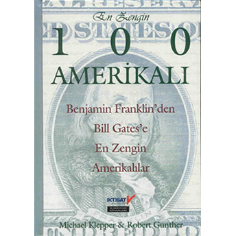 En Zengin 100 Amerikalı Benjamin Franklin'den Bill Gates'e Kadar En Zengin Amerikalıların Sıralaması-Robert Gunther