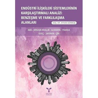 Endüstri Ilişkileri Sistemlerinin Karşılaştırmalı Analizi: Benzeşme Ve Farklılaşma Alanları Ayhan Görmüş