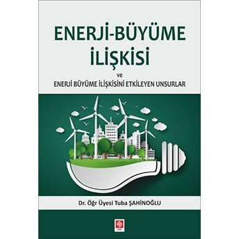 Enerji-Büyüme Ilişkisi Ve Enerji Büyüme Ilişkisini Etkileyen Unsurlar Tuba Şahinoğlu