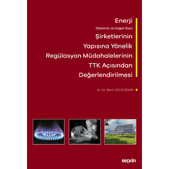 Enerji (Elektrik Ve Doğal Gaz) Şirketlerinin Yapısına Yönelik Regülasyon Müdahalelerinin Türk Ticaret Kanunu Açısından Değerlendirilmesi Bekir Çelikdemir