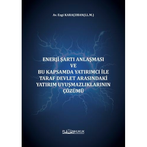 Enerji Şartı Anlaşması Ve Bu Kapsamda Yatırımcı Ile Taraf Devlet Arasındaki Yatırım Uyuşmazlıklarının Çözümü Ezgi Karaçoban