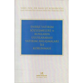 Enerji Yatırım Sözleşmeleri Ve Bunların Uluslararası Yatırım Anlaşmaları Ile Korunması Banu Şit Köşgeroğlu