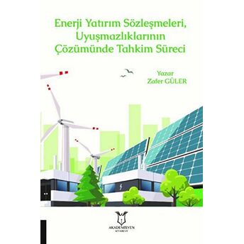 Enerji Yatırım Sözleşmeleri Ve Uyuşmazlıklarının Çözümünde Tahkim Süreci Zafer Güler