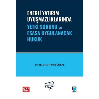 Enerji Yatırım Uyuşmazlıklarında Yetki Sorunu Ve Esasa Uygulanacak Hukuk Hande Ünsal