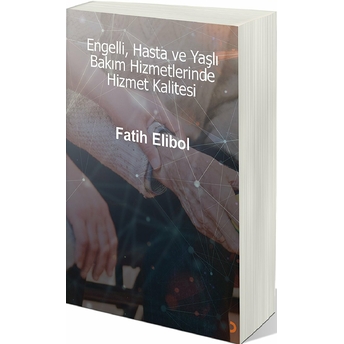 Engelli, Hasta Ve Yaşlı Bakım Hizmetlerinde Hizmet Kalitesi Fatih Elibol