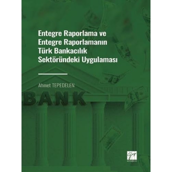 Entegre Raporlama Ve Entegre Raporlamanın Türk Bankacılık Sektöründeki Uygulaması Ahmet Tepedelen