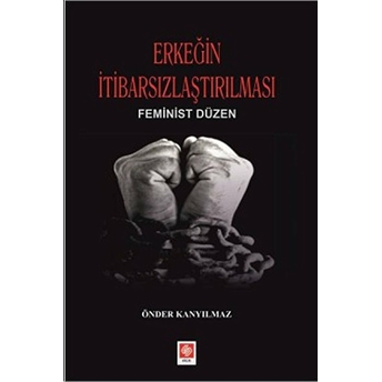 Erkeğin Itibarsızlaştırılması Feminist Düzen Önder Kanyılmaz