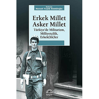 Erkek Millet Asker Millet Türkiye'de Militarizm, Miliyetçilik, Erkek (Lik)Ler Nurseli Yeşim Sünbüloğlu