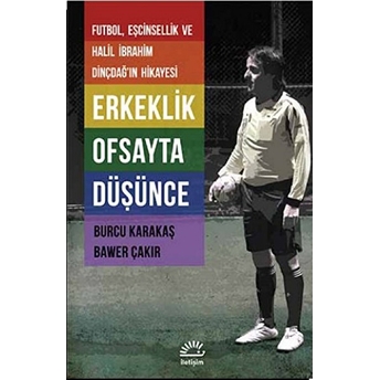 Erkeklik Ofsayta Düşünce (Futbol, Eşcinsellik Ve Halil Ibrahim Dinçdağ’in Hikayesi)-Bawer Çakır