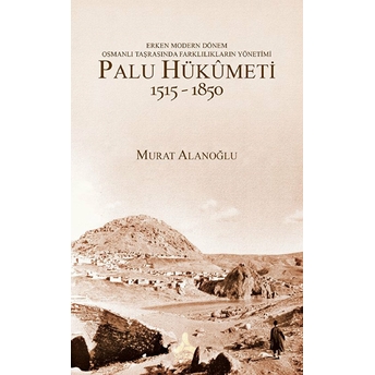 Erken Modern Dönem Osmanlı Taşrasında Farklılıkların Yönetimi - Palu Hükümeti (1515 - 1850) Murat Alanoğlu