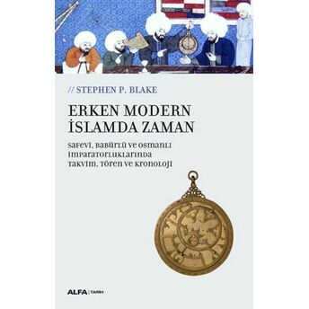 Erken Modern Islamda Zaman - Safevi,Babürlü Ve Osmanlı Imparatorluklarında Takvim,Tören Ve Kronoloji Stephen P. Blake