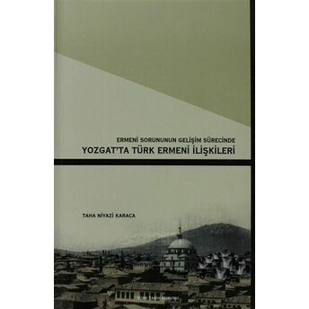 Ermeni Sorunun Gelişim Sürecinde Yozgat’ta Türk Ermeni Ilişkileri Taha Niyazi Karaca