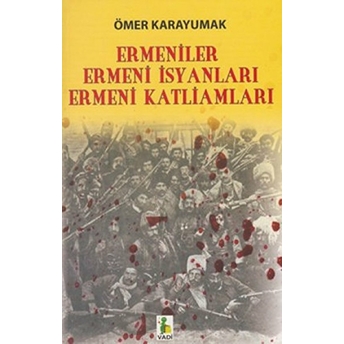 Ermeniler, Ermeni Isyanları, Ermeni Katliamları Ömer Karayumak