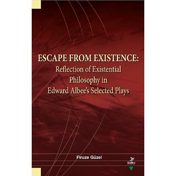 Escape From Existence: Reflection Of Existential Philosophy In Edward Albee’s Selected Plays Firuze Güzel