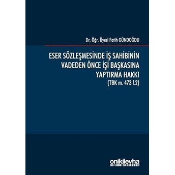 Eser Sözleşmesinde Iş Sahibinin Vadeden Önce Işi Başkasına Yaptırma Hakkı - Fatih Gündoğdu