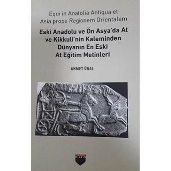 Eski Anadolu Ve Ön Asya'da At Ve Kikkuli'nin Kaleminden - Dünyanın En Eski At Eğitim Merkezi Ahmet Ünal