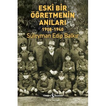 Eski Bir Öğretmenin Anıları 1908 - 1940 Süleyman Edip Balkır