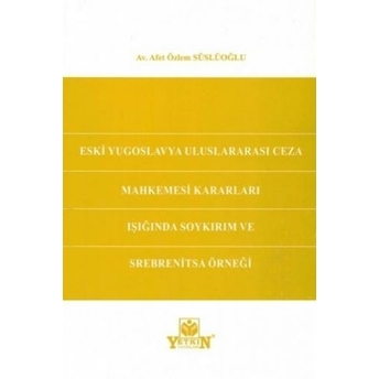 Eski Yugoslavya Uluslararası Ceza Mahkemesi Kararları Işığında Soykırım Ve Srebrenitsa Örneği Özlem Süslüoğlu