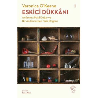 Eskici Dükkânı - Anılarımız Nasıl Doğar Ve Biz Anılarımızdan Nasıl Doğarız Veronica O’keane