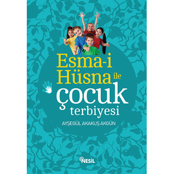 Esma-I Hüsna Ile Çocuk Terbiyesi Ayşegül Akakuş Akgün